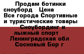 Продам ботинки сноуборд › Цена ­ 10 000 - Все города Спортивные и туристические товары » Сноубординг и лыжный спорт   . Ленинградская обл.,Сосновый Бор г.